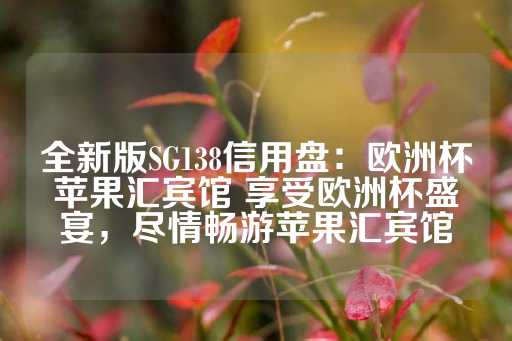 全新版SG138信用盘：欧洲杯苹果汇宾馆 享受欧洲杯盛宴，尽情畅游苹果汇宾馆