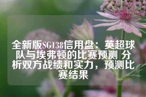 全新版SG138信用盘：英超球队与埃弗顿的比赛预测 分析双方战绩和实力，预测比赛结果