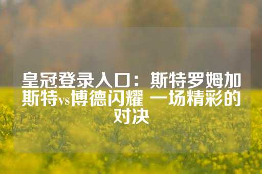 皇冠登录入口：斯特罗姆加斯特vs博德闪耀 一场精彩的对决