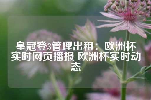 皇冠登3管理出租：欧洲杯实时网页播报 欧洲杯实时动态