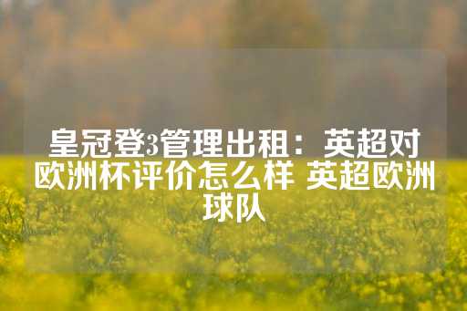 皇冠登3管理出租：英超对欧洲杯评价怎么样 英超欧洲球队