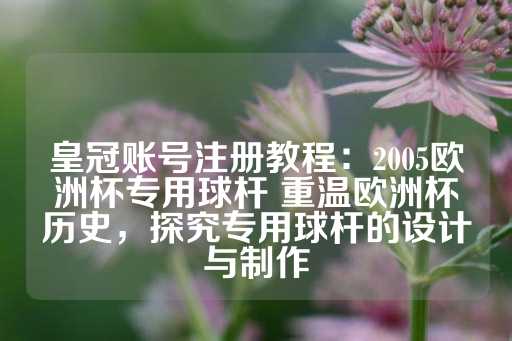 皇冠账号注册教程：2005欧洲杯专用球杆 重温欧洲杯历史，探究专用球杆的设计与制作