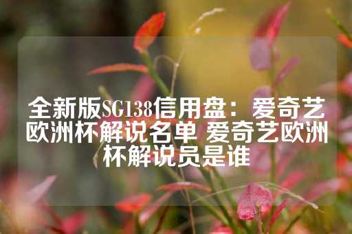 全新版SG138信用盘：爱奇艺欧洲杯解说名单 爱奇艺欧洲杯解说员是谁-第1张图片-皇冠信用盘出租