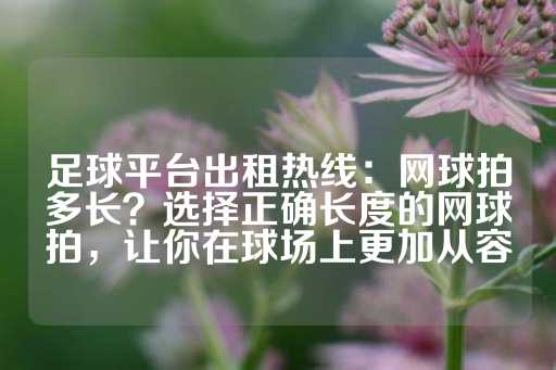 足球平台出租热线：网球拍多长？选择正确长度的网球拍，让你在球场上更加从容