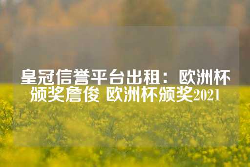 皇冠信誉平台出租：欧洲杯颁奖詹俊 欧洲杯颁奖2021-第1张图片-皇冠信用盘出租