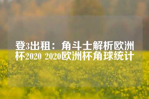 登3出租：角斗士解析欧洲杯2020 2020欧洲杯角球统计