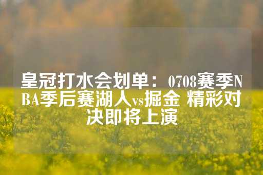 皇冠打水会划单：0708赛季NBA季后赛湖人vs掘金 精彩对决即将上演-第1张图片-皇冠信用盘出租