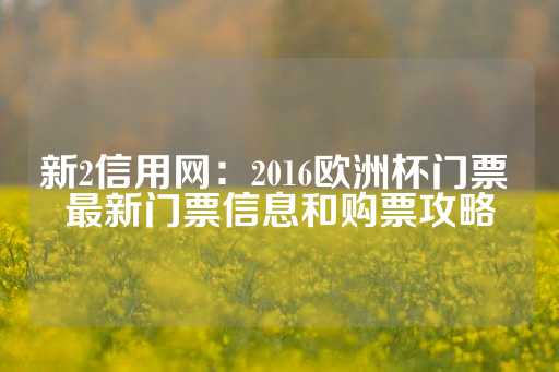 新2信用网：2016欧洲杯门票 最新门票信息和购票攻略-第1张图片-皇冠信用盘出租