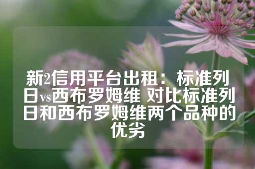 新2信用平台出租：标准列日vs西布罗姆维 对比标准列日和西布罗姆维两个品种的优劣