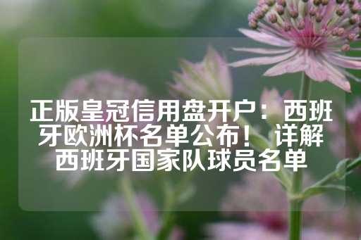 正版皇冠信用盘开户：西班牙欧洲杯名单公布！ 详解西班牙国家队球员名单-第1张图片-皇冠信用盘出租