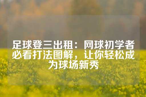 足球登三出租：网球初学者必看打法图解，让你轻松成为球场新秀