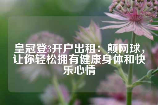 皇冠登3开户出租：颠网球，让你轻松拥有健康身体和快乐心情