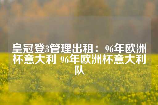 皇冠登3管理出租：96年欧洲杯意大利 96年欧洲杯意大利队