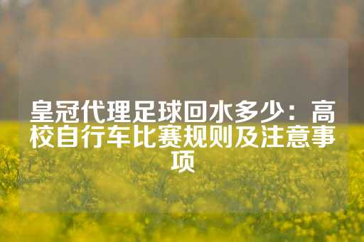 皇冠代理足球回水多少：高校自行车比赛规则及注意事项-第1张图片-皇冠信用盘出租