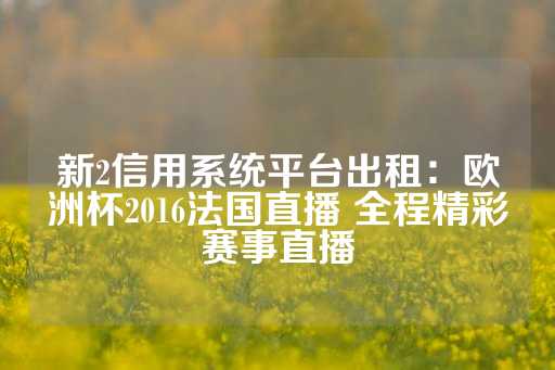 新2信用系统平台出租：欧洲杯2016法国直播 全程精彩赛事直播-第1张图片-皇冠信用盘出租