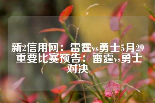 新2信用网：雷霆vs勇士5月29 重要比赛预告：雷霆vs勇士对决