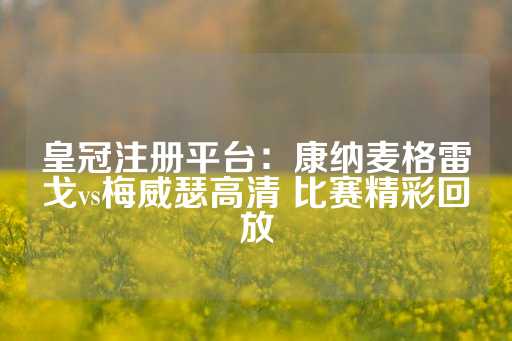 皇冠注册平台：康纳麦格雷戈vs梅威瑟高清 比赛精彩回放