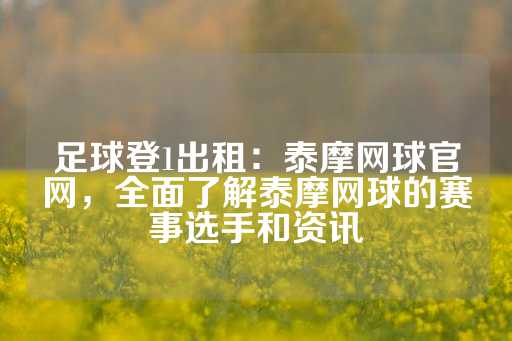 足球登1出租：泰摩网球官网，全面了解泰摩网球的赛事选手和资讯