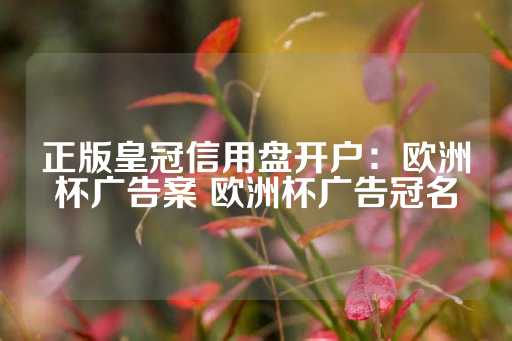 正版皇冠信用盘开户：欧洲杯广告案 欧洲杯广告冠名