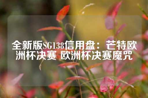 全新版SG138信用盘：芒特欧洲杯决赛 欧洲杯决赛魔咒-第1张图片-皇冠信用盘出租