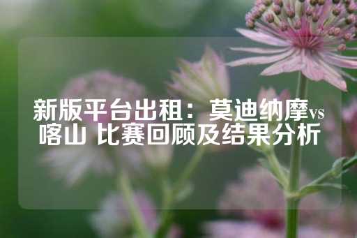 新版平台出租：莫迪纳摩vs喀山 比赛回顾及结果分析