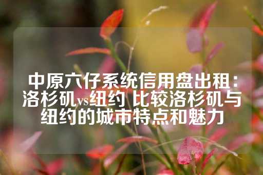 中原六仔系统信用盘出租：洛杉矶vs纽约 比较洛杉矶与纽约的城市特点和魅力-第1张图片-皇冠信用盘出租