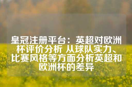 皇冠注册平台：英超对欧洲杯评价分析 从球队实力、比赛风格等方面分析英超和欧洲杯的差异