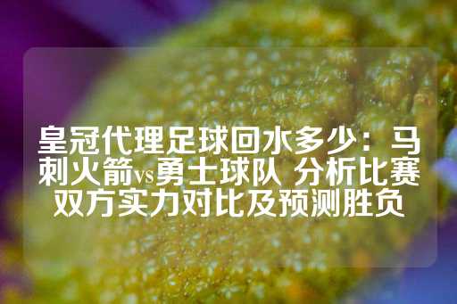 皇冠代理足球回水多少：马刺火箭vs勇士球队 分析比赛双方实力对比及预测胜负-第1张图片-皇冠信用盘出租