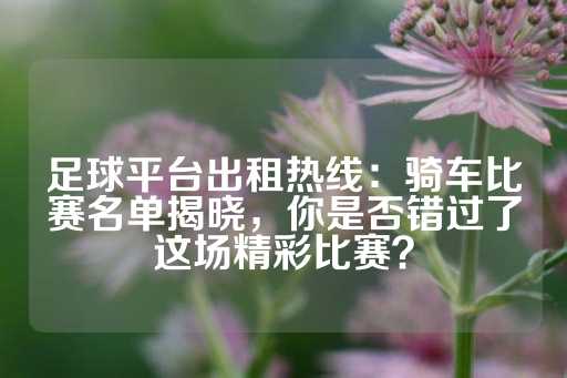 足球平台出租热线：骑车比赛名单揭晓，你是否错过了这场精彩比赛？-第1张图片-皇冠信用盘出租