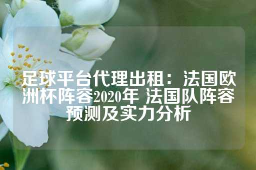 足球平台代理出租：法国欧洲杯阵容2020年 法国队阵容预测及实力分析