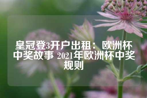 皇冠登3开户出租：欧洲杯中奖故事 2021年欧洲杯中奖规则