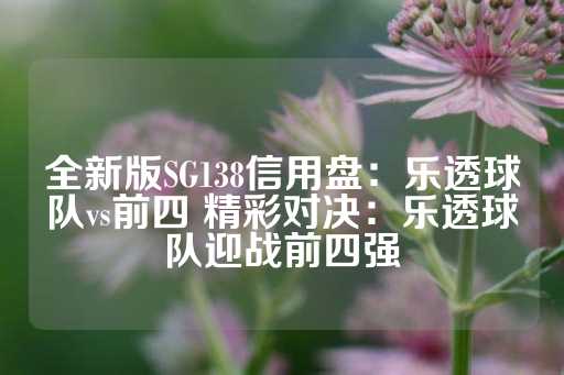 全新版SG138信用盘：乐透球队vs前四 精彩对决：乐透球队迎战前四强