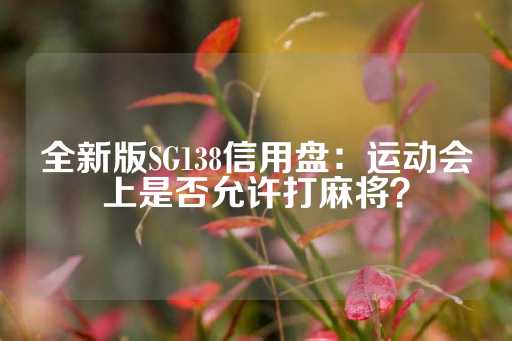 全新版SG138信用盘：运动会上是否允许打麻将？