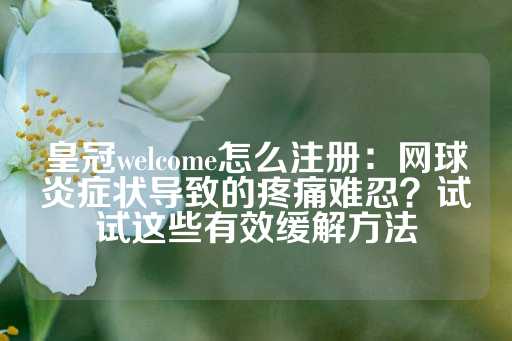 皇冠welcome怎么注册：网球炎症状导致的疼痛难忍？试试这些有效缓解方法-第1张图片-皇冠信用盘出租