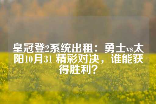 皇冠登2系统出租：勇士vs太阳10月31 精彩对决，谁能获得胜利？-第1张图片-皇冠信用盘出租