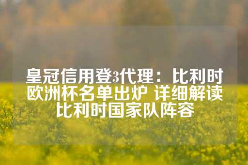 皇冠信用登3代理：比利时欧洲杯名单出炉 详细解读比利时国家队阵容