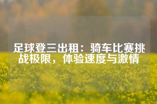 足球登三出租：骑车比赛挑战极限，体验速度与激情