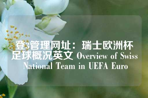 登3管理网址：瑞士欧洲杯足球概况英文 Overview of Swiss National Team in UEFA Euro-第1张图片-皇冠信用盘出租