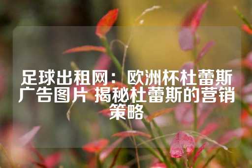 足球出租网：欧洲杯杜蕾斯广告图片 揭秘杜蕾斯的营销策略