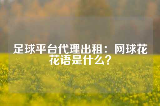 足球平台代理出租：网球花花语是什么？-第1张图片-皇冠信用盘出租