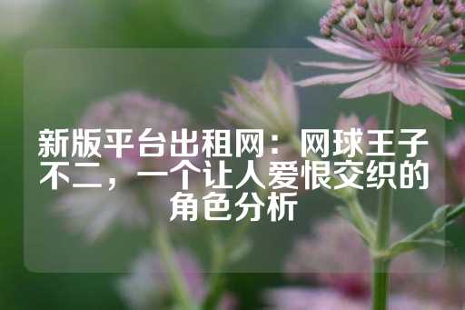 新版平台出租网：网球王子不二，一个让人爱恨交织的角色分析