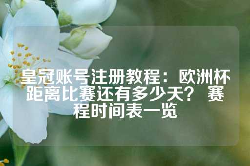 皇冠账号注册教程：欧洲杯距离比赛还有多少天？ 赛程时间表一览