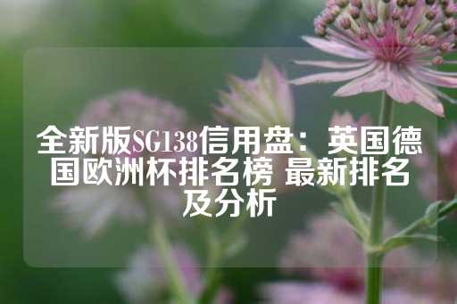 全新版SG138信用盘：英国德国欧洲杯排名榜 最新排名及分析-第1张图片-皇冠信用盘出租