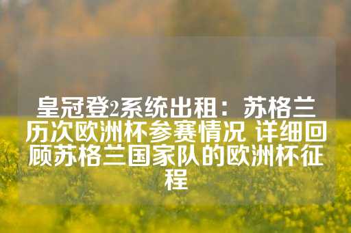 皇冠登2系统出租：苏格兰历次欧洲杯参赛情况 详细回顾苏格兰国家队的欧洲杯征程