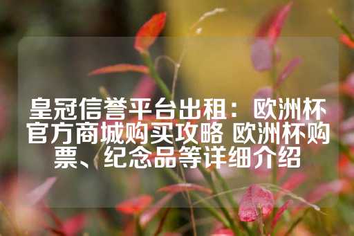 皇冠信誉平台出租：欧洲杯官方商城购买攻略 欧洲杯购票、纪念品等详细介绍-第1张图片-皇冠信用盘出租