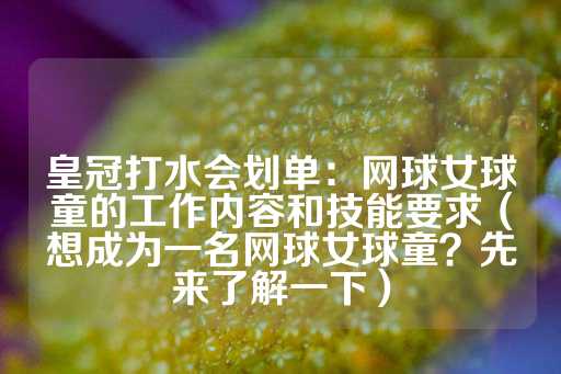 皇冠打水会划单：网球女球童的工作内容和技能要求（想成为一名网球女球童？先来了解一下）