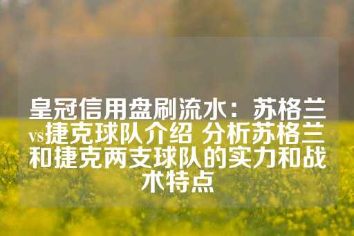 皇冠信用盘刷流水：苏格兰vs捷克球队介绍 分析苏格兰和捷克两支球队的实力和战术特点