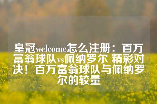 皇冠welcome怎么注册：百万富翁球队vs佩纳罗尔 精彩对决！百万富翁球队与佩纳罗尔的较量