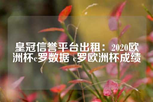 皇冠信誉平台出租：2020欧洲杯c罗数据 c罗欧洲杯成绩