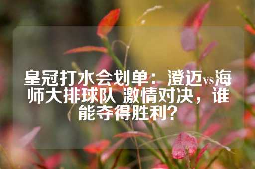 皇冠打水会划单：澄迈vs海师大排球队 激情对决，谁能夺得胜利？